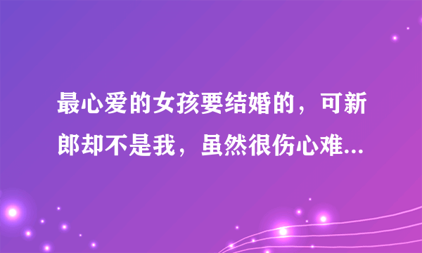 最心爱的女孩要结婚的，可新郎却不是我，虽然很伤心难过，但是没办法，我该送她个什么结婚礼物合适呢？