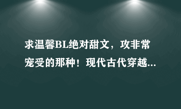 求温馨BL绝对甜文，攻非常宠受的那种！现代古代穿越都可以，明星文也可以，一定不要虐。。