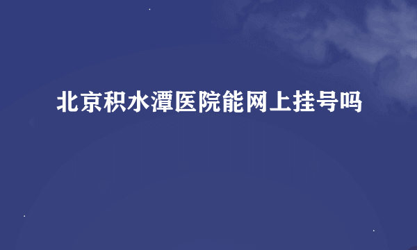 北京积水潭医院能网上挂号吗