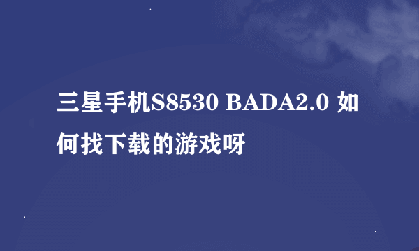 三星手机S8530 BADA2.0 如何找下载的游戏呀