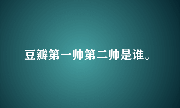 豆瓣第一帅第二帅是谁。