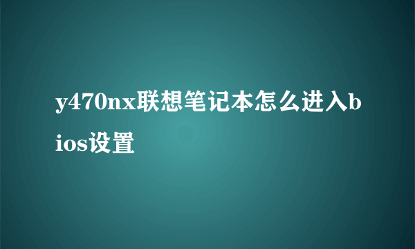 y470nx联想笔记本怎么进入bios设置