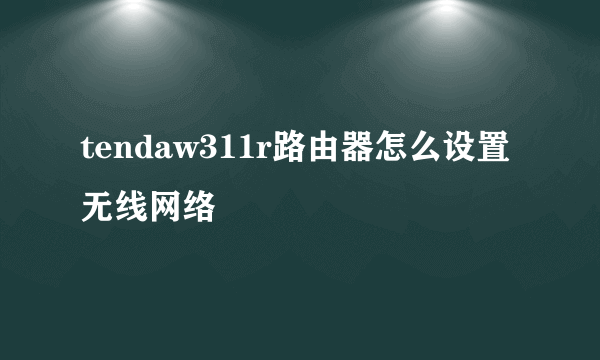 tendaw311r路由器怎么设置无线网络