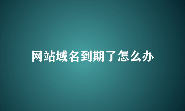 网站域名到期了怎么办