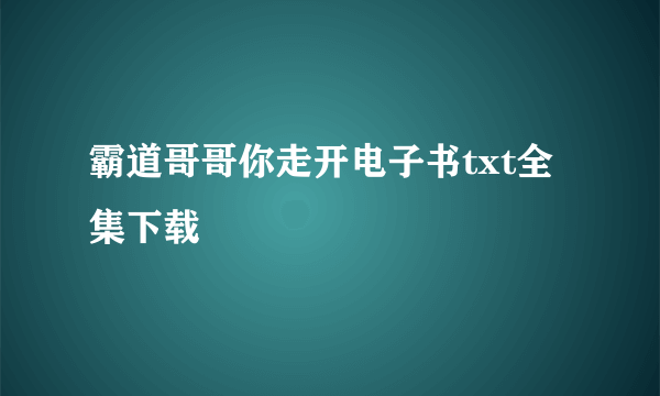 霸道哥哥你走开电子书txt全集下载