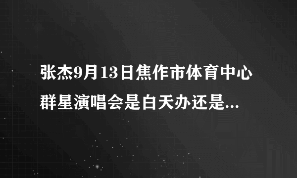 张杰9月13日焦作市体育中心群星演唱会是白天办还是晚上办?