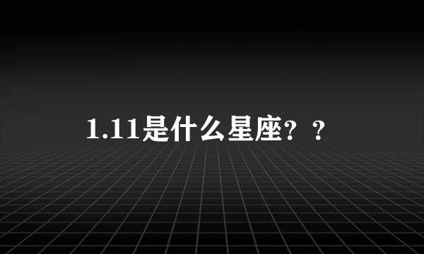 1.11是什么星座？？