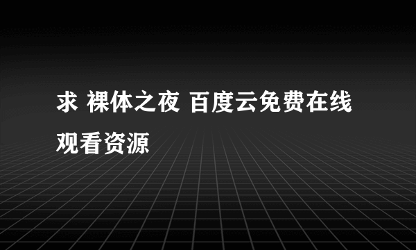 求 裸体之夜 百度云免费在线观看资源