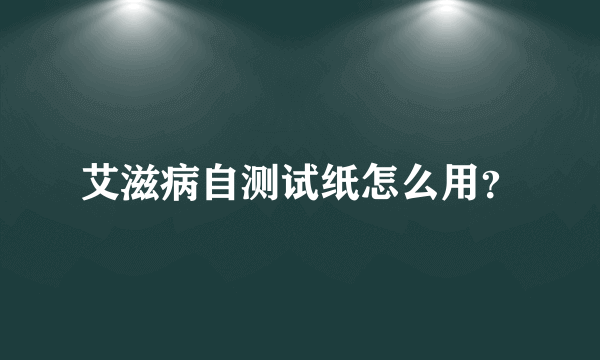 艾滋病自测试纸怎么用？