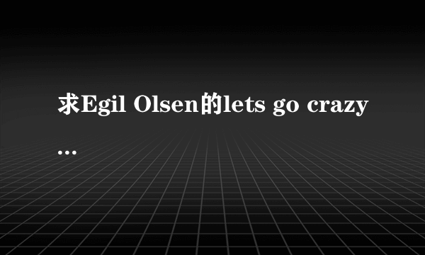 求Egil Olsen的lets go crazy 中文翻译 谢谢!