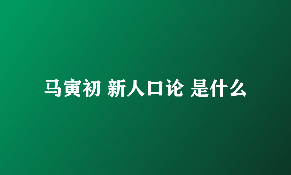 马寅初 新人口论 是什么