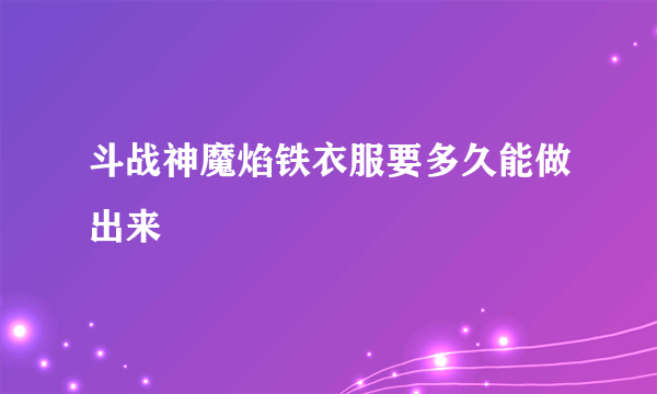 斗战神魔焰铁衣服要多久能做出来