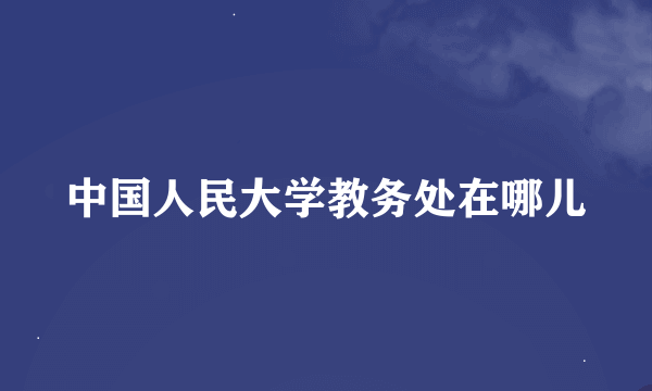 中国人民大学教务处在哪儿