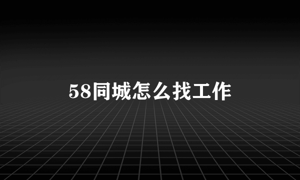 58同城怎么找工作