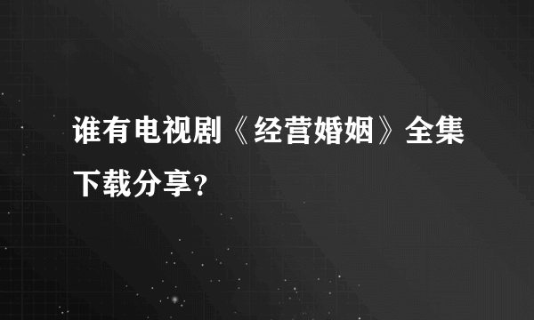 谁有电视剧《经营婚姻》全集下载分享？