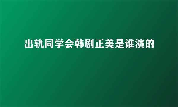 出轨同学会韩剧正美是谁演的