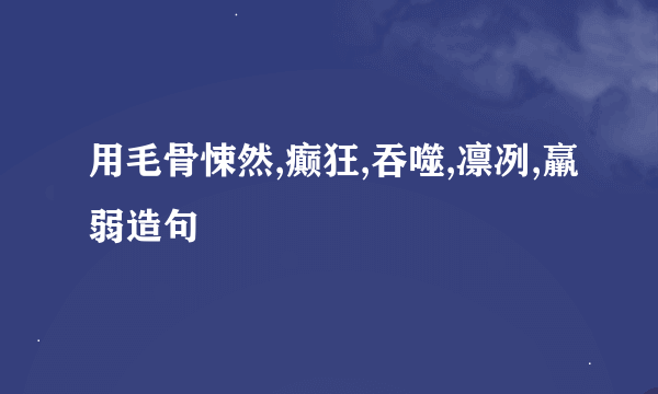 用毛骨悚然,癫狂,吞噬,凛冽,羸弱造句