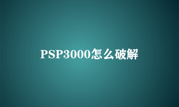 PSP3000怎么破解