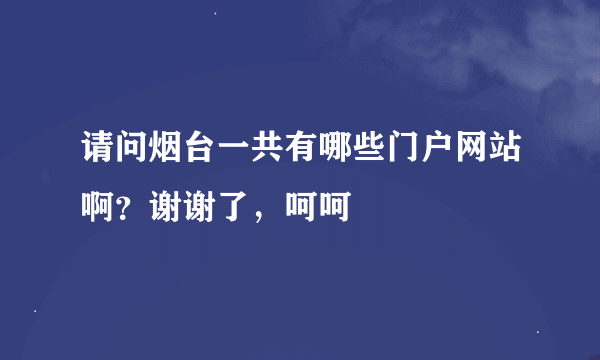 请问烟台一共有哪些门户网站啊？谢谢了，呵呵