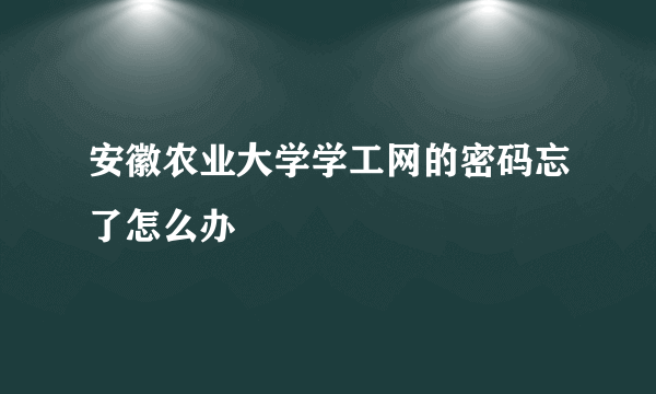 安徽农业大学学工网的密码忘了怎么办