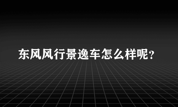 东风风行景逸车怎么样呢？