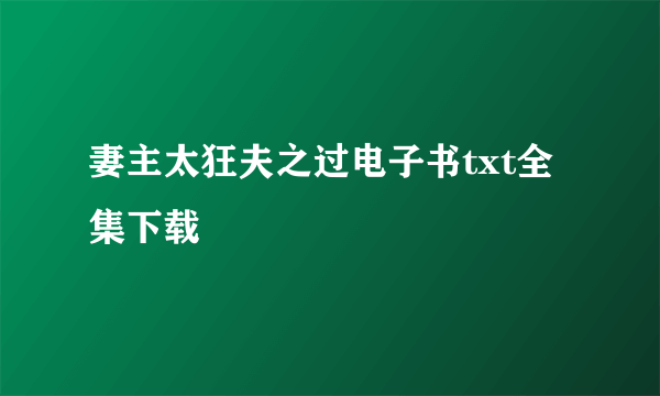 妻主太狂夫之过电子书txt全集下载