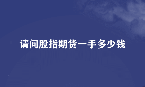 请问股指期货一手多少钱