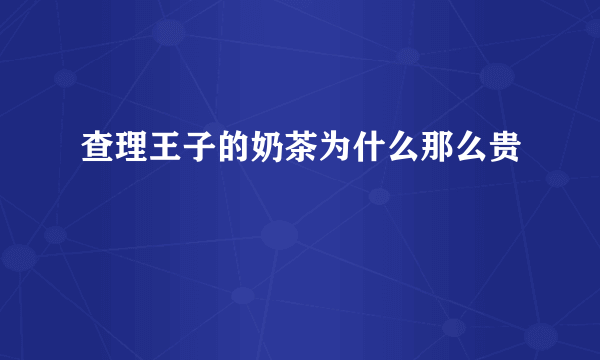 查理王子的奶茶为什么那么贵