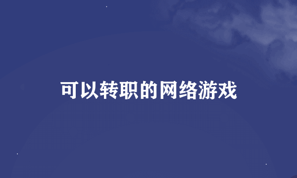 可以转职的网络游戏