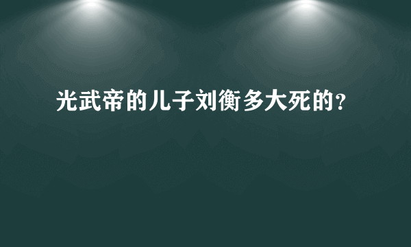 光武帝的儿子刘衡多大死的？