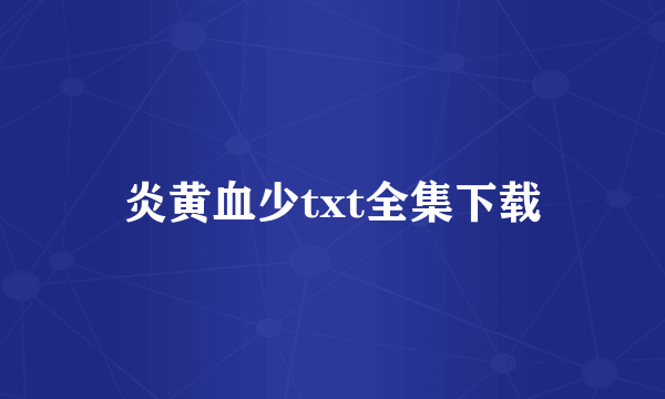 炎黄血少txt全集下载