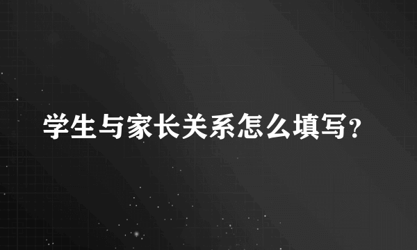 学生与家长关系怎么填写？