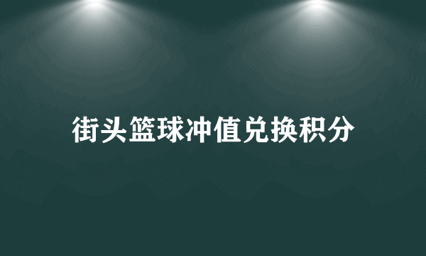 街头篮球冲值兑换积分