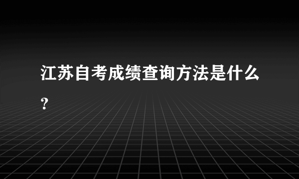 江苏自考成绩查询方法是什么？