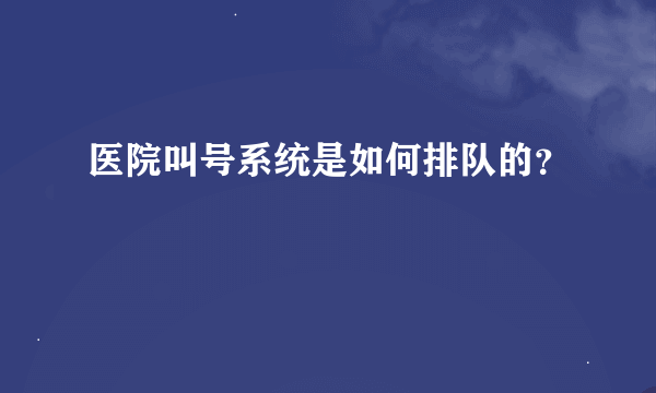 医院叫号系统是如何排队的？