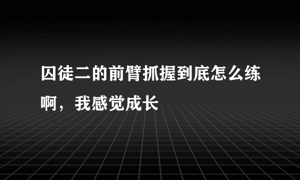 囚徒二的前臂抓握到底怎么练啊，我感觉成长