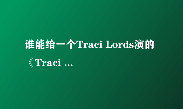 谁能给一个Traci Lords演的《Traci Takes Tokyo》的电影下载地址？急求。。。