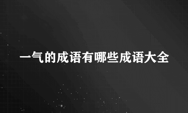 一气的成语有哪些成语大全