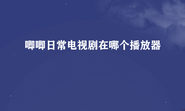 唧唧日常电视剧在哪个播放器