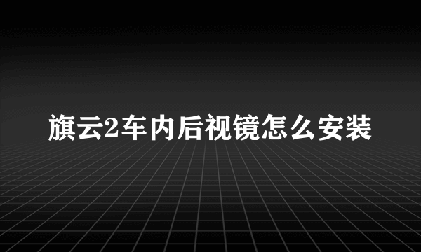 旗云2车内后视镜怎么安装