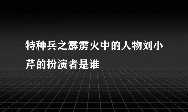 特种兵之霹雳火中的人物刘小芹的扮演者是谁