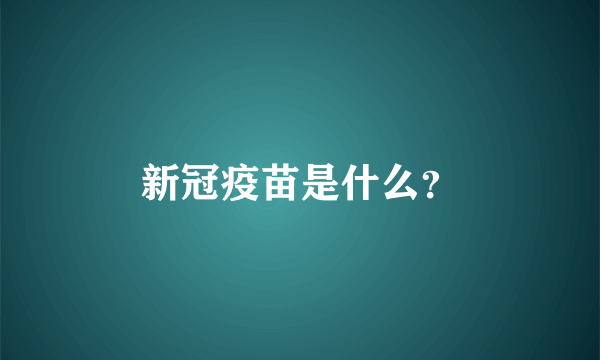 新冠疫苗是什么？