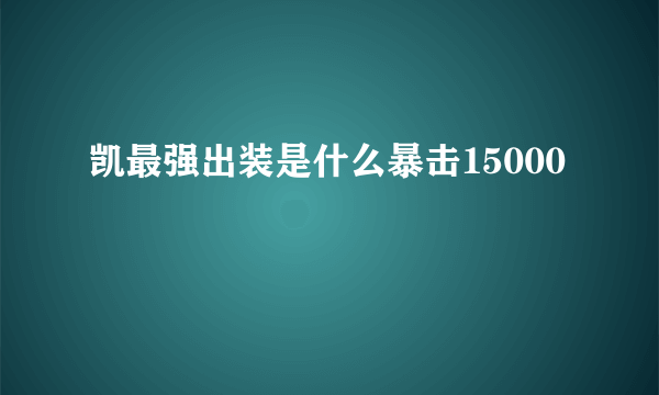 凯最强出装是什么暴击15000