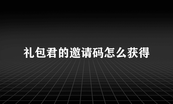 礼包君的邀请码怎么获得