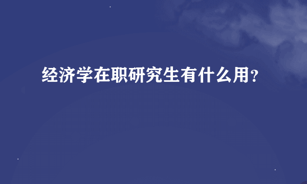 经济学在职研究生有什么用？