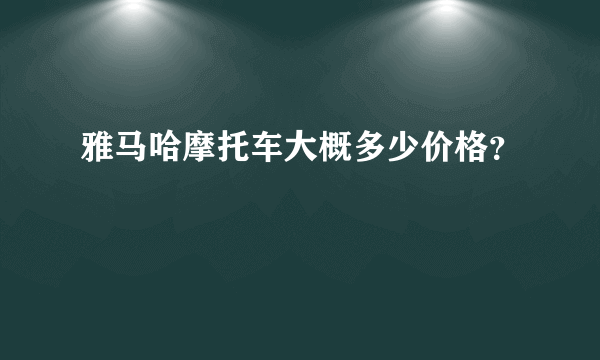 雅马哈摩托车大概多少价格？