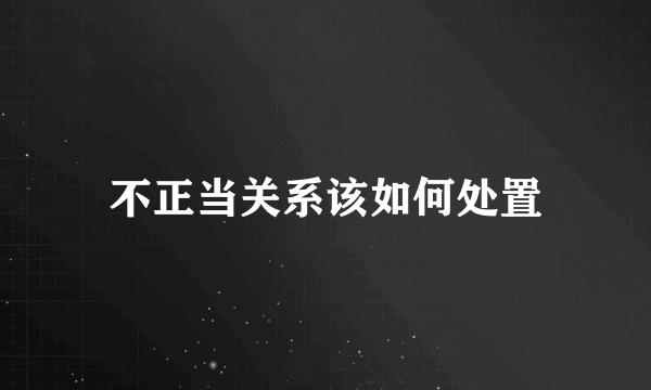 不正当关系该如何处置