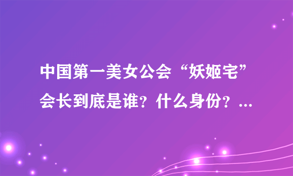 中国第一美女公会“妖姬宅”会长到底是谁？什么身份？什么来头？！