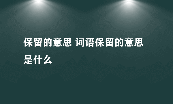 保留的意思 词语保留的意思是什么