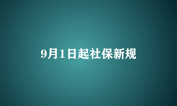 9月1日起社保新规